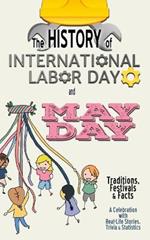 The History of International Labor Day and May Day - Traditions, Festivals, and Facts: A Celebration with Real-Life Stories, Trivia & Statistics