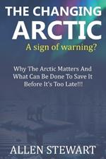 The Changing Arctic - A Sign of Warning?: Why the Arctic matters and what can be done to save it before it's too late!!!