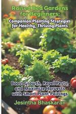 Raised Bed Gardens for Beginners: Companion Planting Strategies for Healthy, Thriving Plants: Boost Growth, Repel Pests, and Maximize Harvests with Smart Plant Pairings