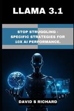 Llama 3.1: Stop Struggling - Specific Strategies for 10x AI Performance.