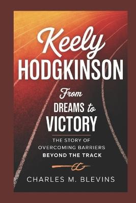 Keely Hodgkinson: From Dreams to Victory: The Story of Overcoming Barriers Beyond the Track - Charles M Blevins - cover