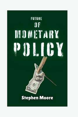 Future of Monetary Policy: Expectations for Money's Termination as We Play with It? - Stephen Moore - cover