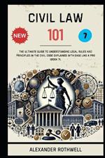 Civil Law 101: The Ultimate Guide to Understanding Legal Rules and Principles in the Civil Code Explained with Ease Like a Pro (Book 7).
