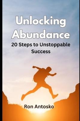 Unlocking Abundance: 20 Steps to Unstoppable Success - Ron Antosko - cover
