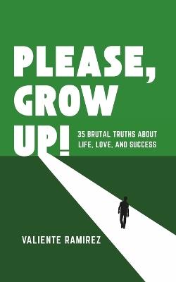Please, Grow Up!: 35 Brutal Truths About Life, Love, and Success - Valiente Ramírez - cover