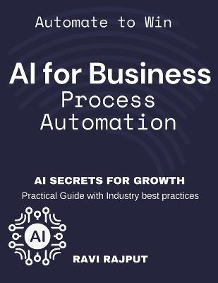 AI for Business Process Automation: Automate, Optimize, Succeed AI-Driven Business Success AI Secrets for Growth Boost Profits with AI Automate to Win AI-First Business Strategy - Ravi Rajput - cover