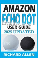 AMAZON ECHO DOT (Newest Model) User Guide: The Complete Beginner to Expert Manual for Setting Up, Using, and Getting the Most Out of Your Smart Speaker