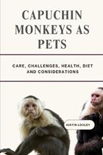 Capuchin Monkeys as Pets: Care, Challenges, Health, Diet and Considerations