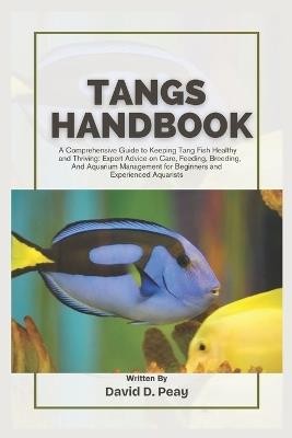 Tangs Handbook: A Comprehensive Guide to Keeping Tang Fish Healthy and Thriving: Expert Advice on Care, Feeding, Breeding, And Aquarium Management for Beginners and Experienced Aquarists - David D Peay - cover