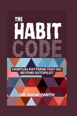 The Habit Code: Habitual Patterns That Go Beyond Autopilot - Hank Smith - cover