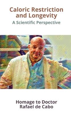 Caloric Restriction and Longevity: A Scientific Perspective. Homage to Doctor Rafael de Cabo - Aurora de Cabo - cover
