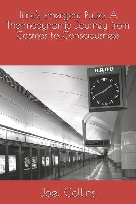 Time's Emergent Pulse: A Thermodynamic Journey from Cosmos to Consciousness - Joel Anthony Collins - cover