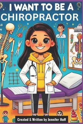 I Want to Be a Chiropractor - Jennifer Huff - cover