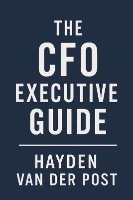 The CFO Executive Guide: A Comprehensive Guide to the Future of FP&A. Methods - Hayden Van Der Post - cover