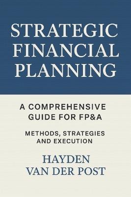Strategic Financial Planning: A Comprehensive Guide for FP&A: Methods, Strategies, and Execution - Reactive Publishing,Hayden Van Der Post - cover