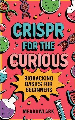CRISPR for the Curious: Biohacking Basics for Beginners - Meadowlark - cover