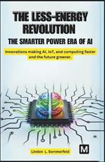 The Less-Energy Revolution: THE SMARTER POWER ERA OF AI.: Innovations making AI, IoT, and computing faster and the future greener.