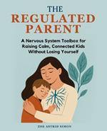 The Regulated Parent: A Nervous System Toolbox for Raising Calm, Connected Kids Without Losing Yourself