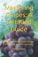Mastering Grapes: A Detailed Guide (6*9 INCH PRINT): An In-Depth Exploration of Grape Cultivation, Benefits, and Uses