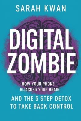 Digital Zombie: How Your Phone Hijacked Your Brain- And the 5-Step Detox to Take Back Control - Sarah Kwan - cover