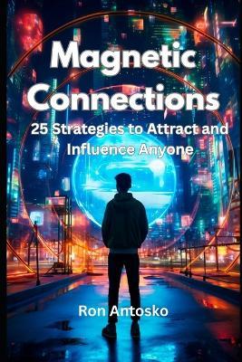 Magnetic Connections: 25 Strategies to Attract and Influence Anyone - Ron Antosko - cover