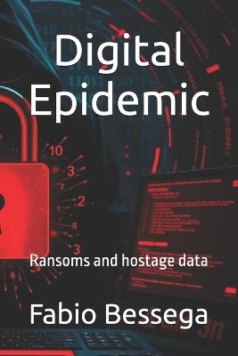 Digital Epidemic: Ransoms and hostage data - Fabio Bessega - cover