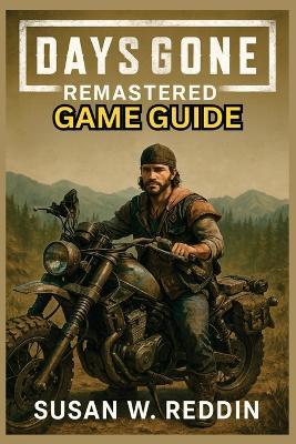 Days Gone Remastered Game Guide: Complete Walkthrough, Expert Strategies, Hidden Secrets, Trophies, Tips for Mastering Combat, Exploration, and Survival in the Post-Apocalyptic World - Susan W Reddin - cover