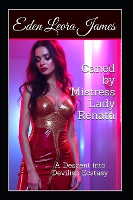 Caned by Mistress Lady Renata: A Descent into Devilish Ecstasy - Velvet Steele,Sophie de Witte,Mika Shibari - cover