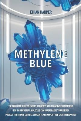 Methylene Blue: The Complete Guide to Energy, Longevity, and Cognitive Enhancement. How This Powerful Molecule Can Supercharge Your Energy, Protect Your Brain, Enhance Longevity, and Amplify RLT - Ethan Harper - cover