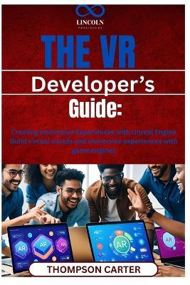 The VR Developer's Guide: Creating Immersive Experiences with Unreal Engine Build virtual worlds and immersive experiences with game engines - Thompson Carter - cover