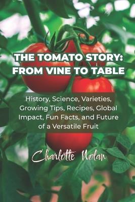 The Tomato Story: FROM VINE TO TABLE: History, Science, Varieties, Growing Tips, Recipes, Global Impact, Fun Facts, and Future of a Versatile Fruit - Charlotte Nolan - cover