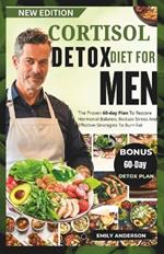 Cortisol Detox Diet for Men: The Proven 60-Day Plan To Restore Hormonal Balance, Reduce Stress And Effective Strategies To Burn Fat