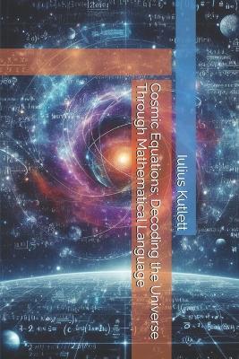 Cosmic Equations: Decoding the Universe Through Mathematical Language - Iulius Caesar Kutlett - cover