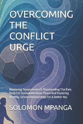 Overcoming the Conflict Urge: Mastering Templaments & Transcending The Pain Body For Unshakable Inner Peace And Fostering Healthy, Strong Relationships For A Better You - Solomon Mpanga - cover