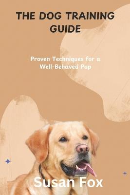 The Dog Training Guide: Proven Techniques for a Well-Behaved Pup - Susan Fox - cover