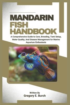 Mandarin Fish Handbook: A Comprehensive Guide to Care, Breeding, Tank Setup, Water Quality, And Disease Management for Marine Aquarium Enthusiasts - Gregory E Burch - cover