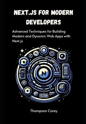 Next.js for Modern Developers: Advanced Techniques for Building Modern and Dynamic Web Apps with Next.js - Thompson Carey - cover
