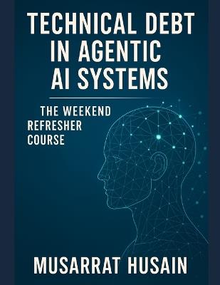 Technical Debt in Agentic AI Systems: The Weekend Refresher Course - Musarrat Husain - cover