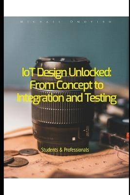 IoT Design Unlocked: From Concept to Integration and Testing - Michael Omoyibo - cover