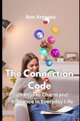 The Connection Code: 25 Keys to Charm and Influence in Everyday Life - Ron Antosko - cover