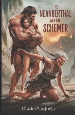 The Neanderthal and the Schemer: Love, Betrayal, and Survival at the Dawn of Humanity - Daniel Fernando Sanjurjo - cover