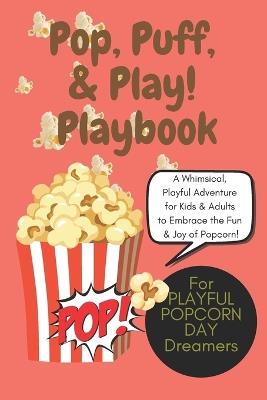 Pop, Puff, and Play! Playbook: The Ultimate Guide to Bouncing, Bursting, and Becoming Your Fluffiest Self: A Whimsical, Playful Adventure for Kids and Adults to Embrace the Fun and Joy of Popcorn! - Wildgoosechasewildgoose Co - cover