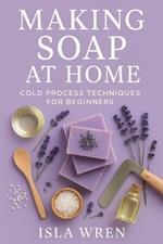 Making Soap at Home: Cold Process Techniques for Beginners