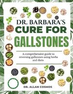 Dr. Barbara's Cure for Gallstones: A Comprehensive Guide To Reversing Gallstones Using Herbs And Diets