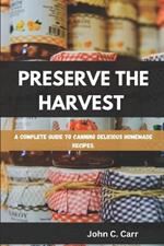 Preserve the Harvest: A Complete Guide to Canning Delicious Homemade Recipes