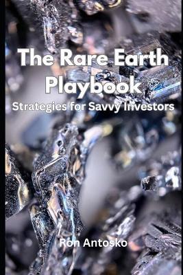 The Rare Earth Playbook: Strategies for Savvy Investors - Ron Antosko - cover