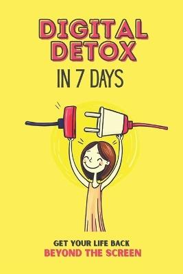 Digital Detox in 7 Days: A Practical Guide to Breaking Free from Phone Addiction and Reclaiming Your Time: Reduce Screen Time, Improve Focus, and Build a Healthier Relationship with Technology - Mind Off Press - cover