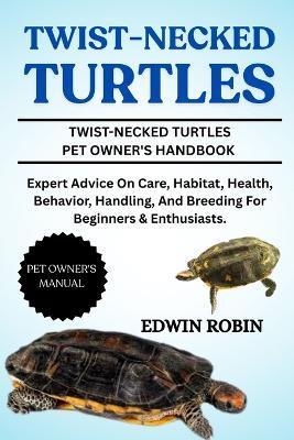 Twist-Necked Turtles: Expert Advice On Care, Habitat, Health, Behavior, Handling, And Breeding For Beginners & Enthusiasts. - Edwin Robin - cover