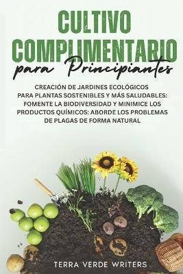 Cultivo Asociado para Principiantes: Crear Jardines Ecológicos para Plantas Más Sanas y Sostenibles: Fomenta la Biodiversidad y Reduce los Químicos - Combate las Plagas de Forma Natural - Terra Verde Writers - cover