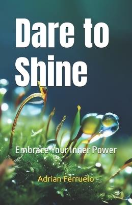 Dare to Shine: Embrace Your Inner Power - Adrian Ferruelo - cover